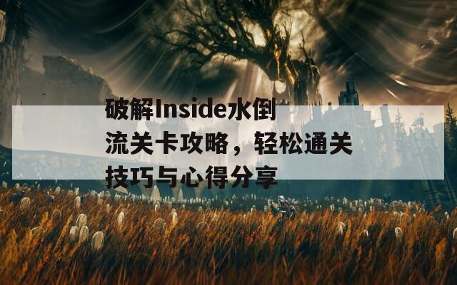 破解Inside水倒流关卡攻略，轻松通关技巧与心得分享