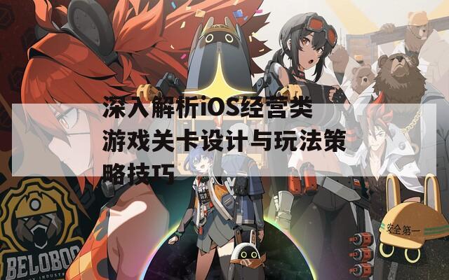 深入解析iOS经营类游戏关卡设计与玩法策略技巧