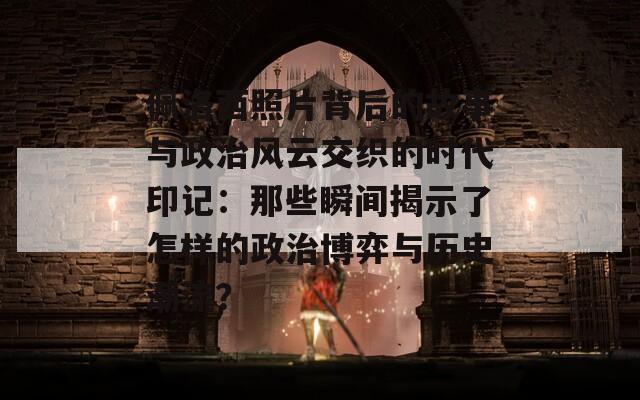 佩洛西照片背后的故事与政治风云交织的时代印记：那些瞬间揭示了怎样的政治博弈与历史潮流？