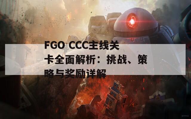 FGO CCC主线关卡全面解析：挑战、策略与奖励详解