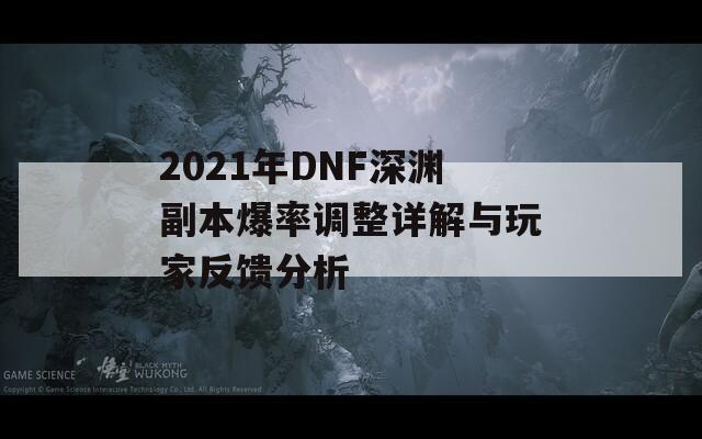 2021年DNF深渊副本爆率调整详解与玩家反馈分析