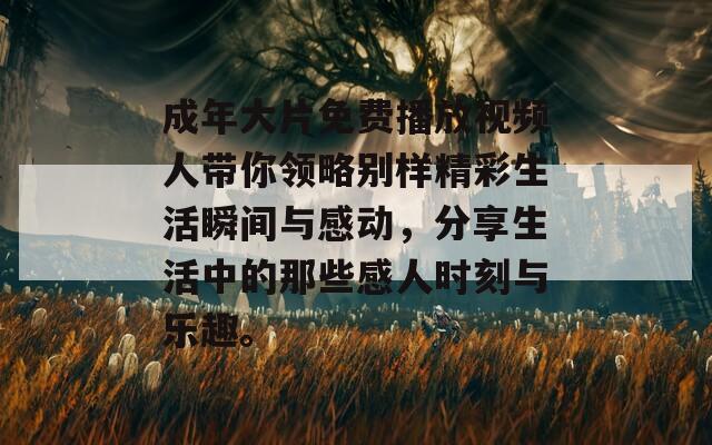 成年大片免费播放视频人带你领略别样精彩生活瞬间与感动，分享生活中的那些感人时刻与乐趣。