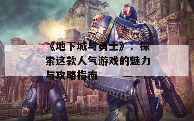 《地下城与勇士》：探索这款人气游戏的魅力与攻略指南