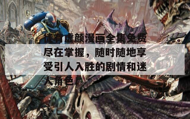徒有虚颜漫画全集免费尽在掌握，随时随地享受引人入胜的剧情和迷人角色！