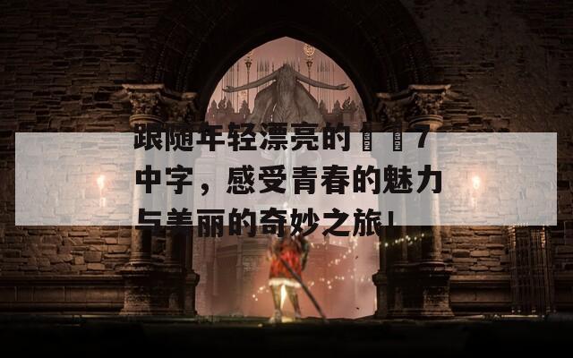 跟随年轻漂亮的妺妺7中字，感受青春的魅力与美丽的奇妙之旅！