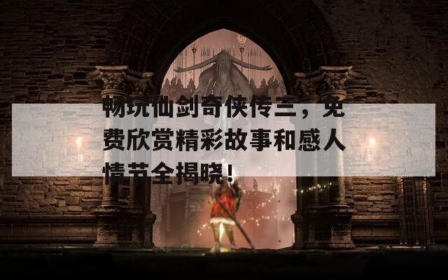 畅玩仙剑奇侠传三，免费欣赏精彩故事和感人情节全揭晓！
