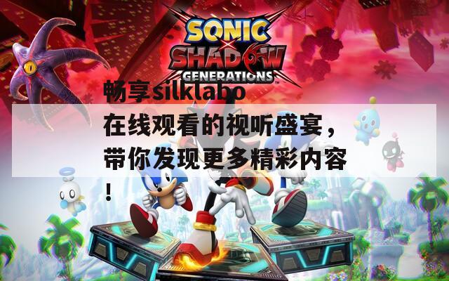 畅享silklabo在线观看的视听盛宴，带你发现更多精彩内容！