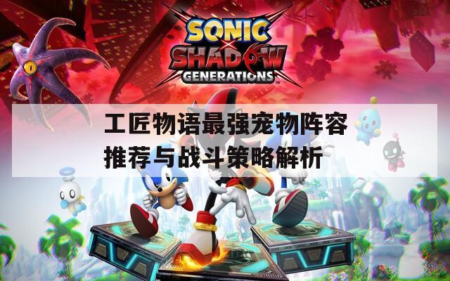 工匠物语最强宠物阵容推荐与战斗策略解析