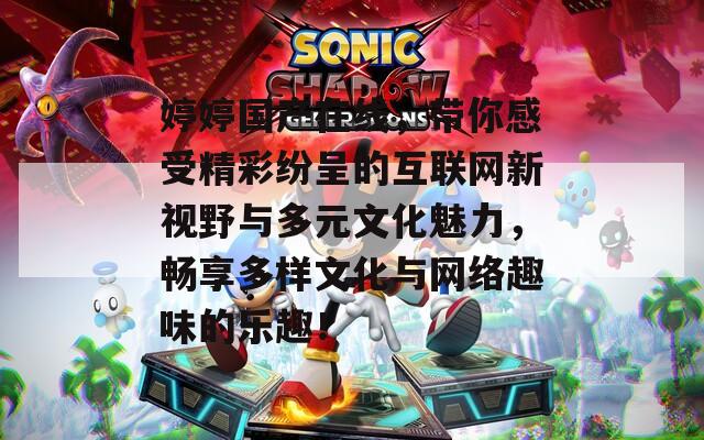 婷婷国产在线，带你感受精彩纷呈的互联网新视野与多元文化魅力，畅享多样文化与网络趣味的乐趣！