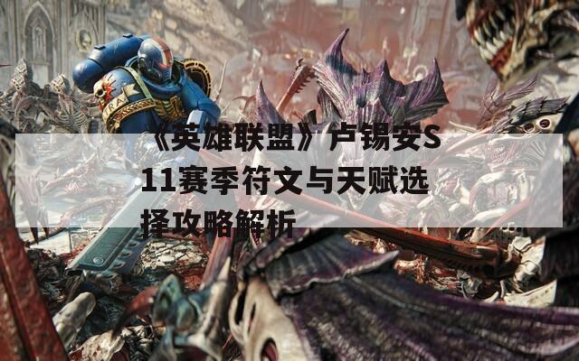 《英雄联盟》卢锡安S11赛季符文与天赋选择攻略解析