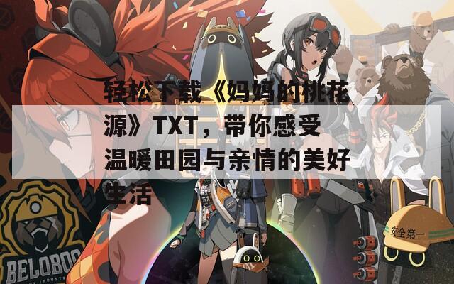 轻松下载《妈妈的桃花源》TXT，带你感受温暖田园与亲情的美好生活