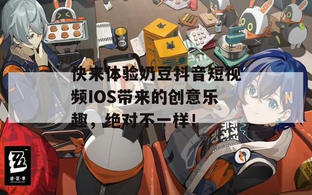 快来体验奶豆抖音短视频IOS带来的创意乐趣，绝对不一样！