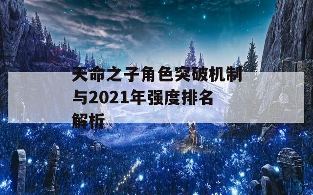 天命之子角色突破机制与2021年强度排名解析