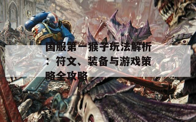 国服第一猴子玩法解析：符文、装备与游戏策略全攻略