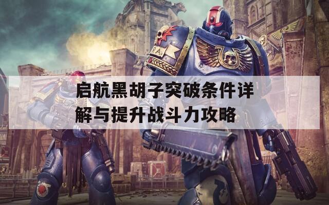 启航黑胡子突破条件详解与提升战斗力攻略