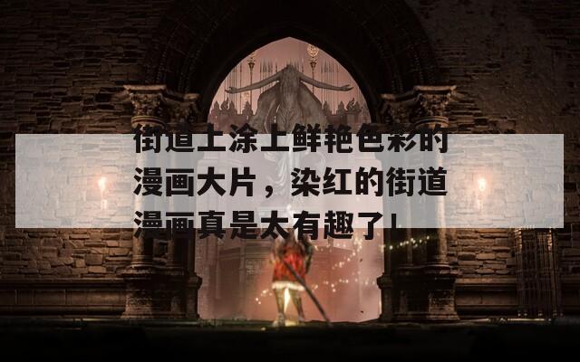 街道上涂上鲜艳色彩的漫画大片，染红的街道漫画真是太有趣了！