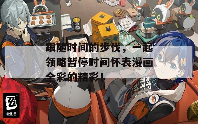 跟随时间的步伐，一起领略暂停时间怀表漫画全彩的精彩！