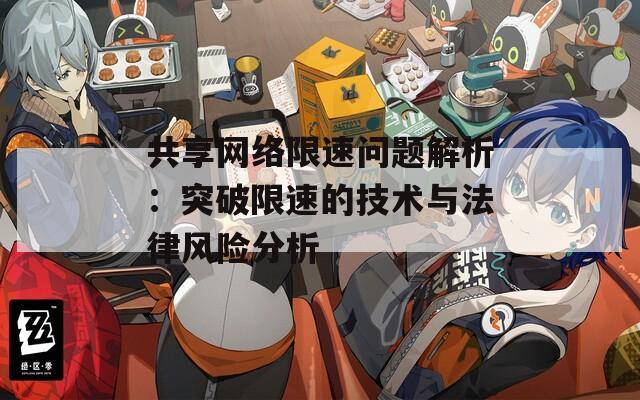 共享网络限速问题解析：突破限速的技术与法律风险分析