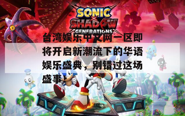 台湾娱乐中文网一区即将开启新潮流下的华语娱乐盛典，别错过这场盛事！