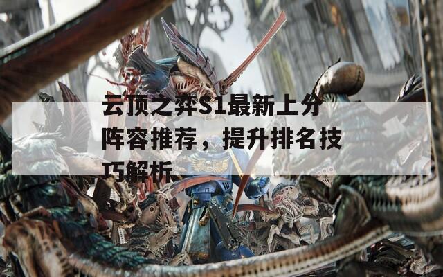 云顶之弈S1最新上分阵容推荐，提升排名技巧解析