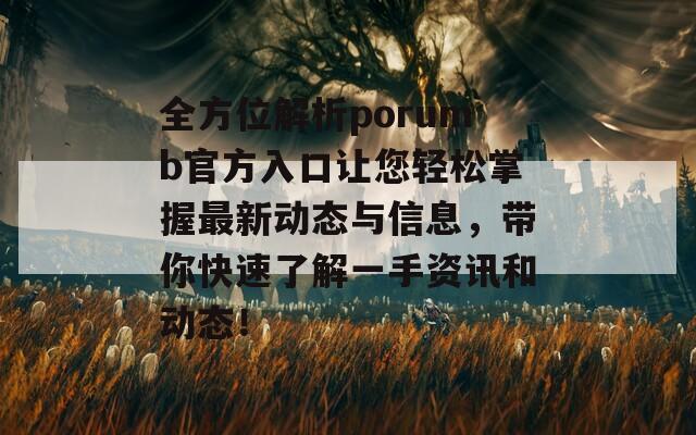 全方位解析porumb官方入口让您轻松掌握最新动态与信息，带你快速了解一手资讯和动态！