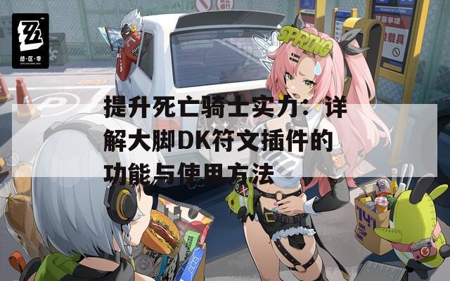 提升死亡骑士实力：详解大脚DK符文插件的功能与使用方法