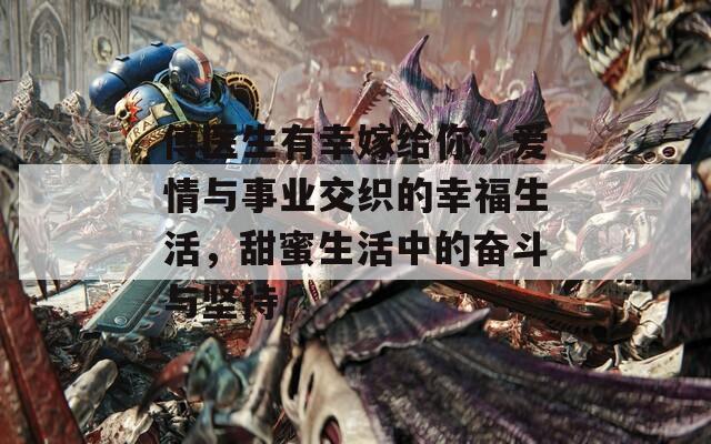 傅医生有幸嫁给你：爱情与事业交织的幸福生活，甜蜜生活中的奋斗与坚持