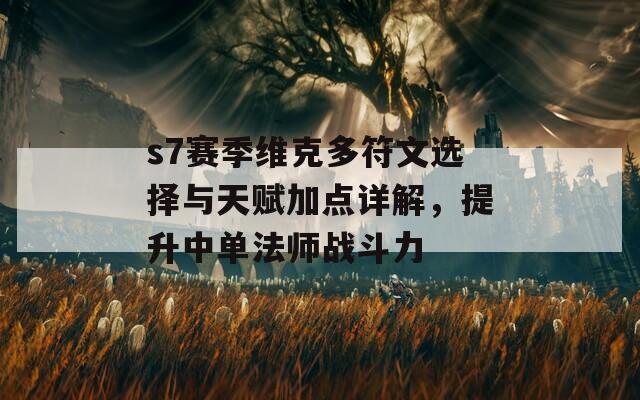 s7赛季维克多符文选择与天赋加点详解，提升中单法师战斗力