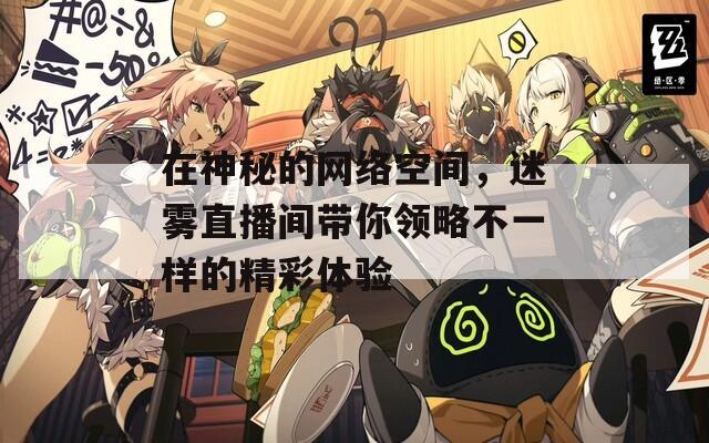 在神秘的网络空间，迷雾直播间带你领略不一样的精彩体验