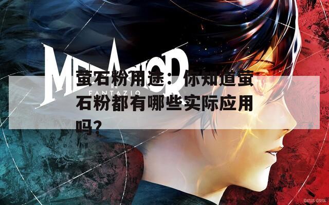萤石粉用途：你知道萤石粉都有哪些实际应用吗？