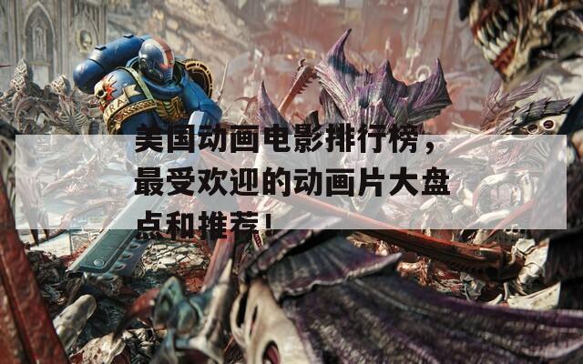 美国动画电影排行榜，最受欢迎的动画片大盘点和推荐！