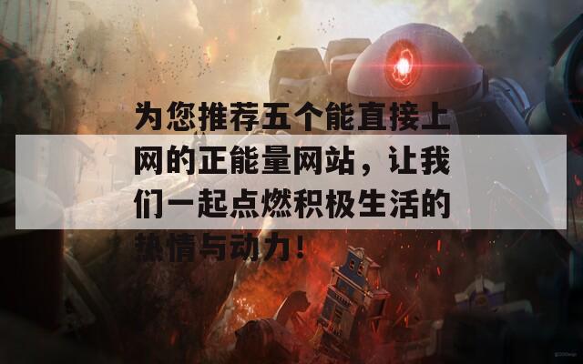 为您推荐五个能直接上网的正能量网站，让我们一起点燃积极生活的热情与动力！