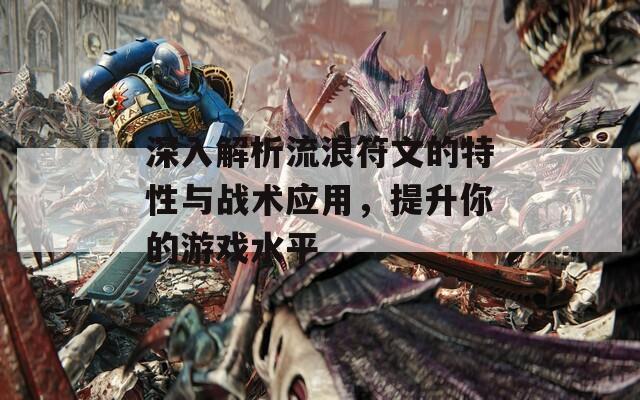 深入解析流浪符文的特性与战术应用，提升你的游戏水平