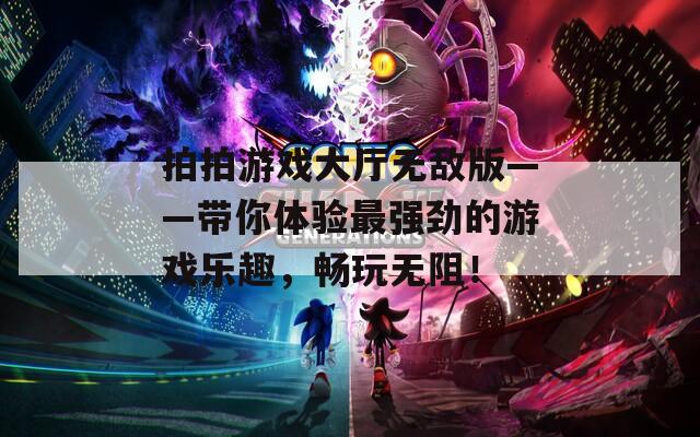 拍拍游戏大厅无敌版——带你体验最强劲的游戏乐趣，畅玩无阻！