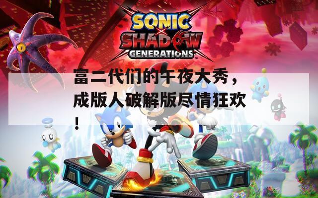 富二代们的午夜大秀，成版人破解版尽情狂欢！