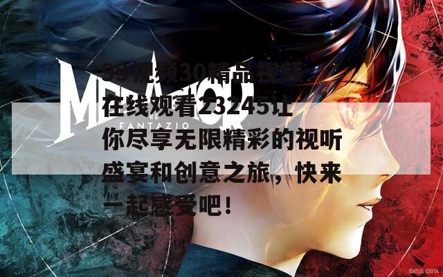 99视频30精品视频在线观看23245让你尽享无限精彩的视听盛宴和创意之旅，快来一起感受吧！