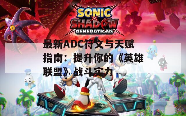 最新ADC符文与天赋指南：提升你的《英雄联盟》战斗实力