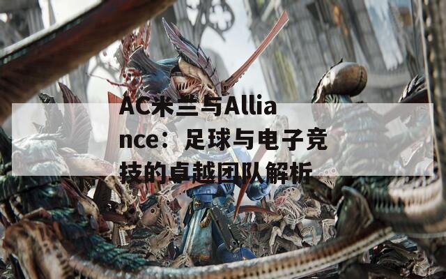 AC米兰与Alliance：足球与电子竞技的卓越团队解析