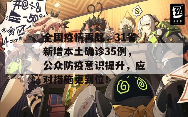 全国疫情再起，31省新增本土确诊35例，公众防疫意识提升，应对措施更到位！