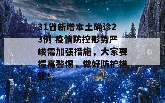 31省新增本土确诊23例 疫情防控形势严峻需加强措施，大家要提高警惕，做好防护措施！