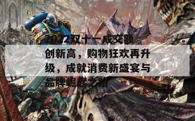2022双十一成交额创新高，购物狂欢再升级，成就消费新盛宴与品牌崛起之路