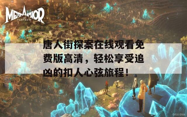 唐人街探案在线观看免费版高清，轻松享受追凶的扣人心弦旅程！