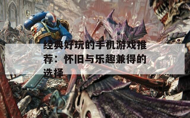 经典好玩的手机游戏推荐：怀旧与乐趣兼得的选择