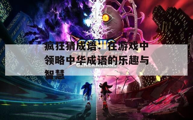 疯狂猜成语：在游戏中领略中华成语的乐趣与智慧