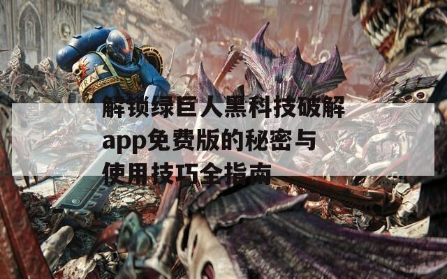 解锁绿巨人黑科技破解app免费版的秘密与使用技巧全指南