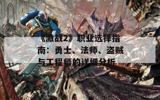 《激战2》职业选择指南：勇士、法师、盗贼与工程师的详细分析