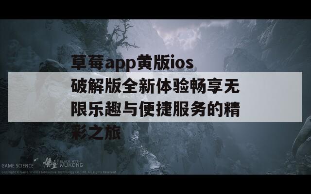 草莓app黄版ios破解版全新体验畅享无限乐趣与便捷服务的精彩之旅
