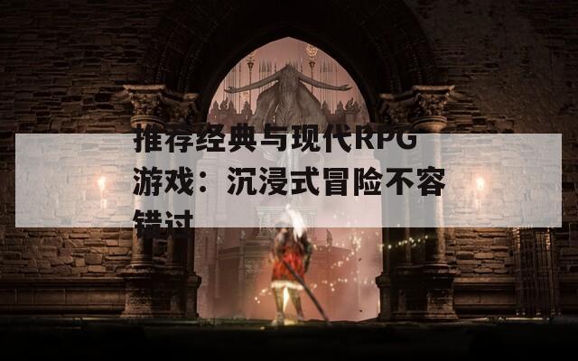 推荐经典与现代RPG游戏：沉浸式冒险不容错过