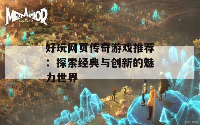 好玩网页传奇游戏推荐：探索经典与创新的魅力世界