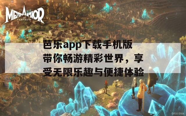 芭乐app下载手机版带你畅游精彩世界，享受无限乐趣与便捷体验